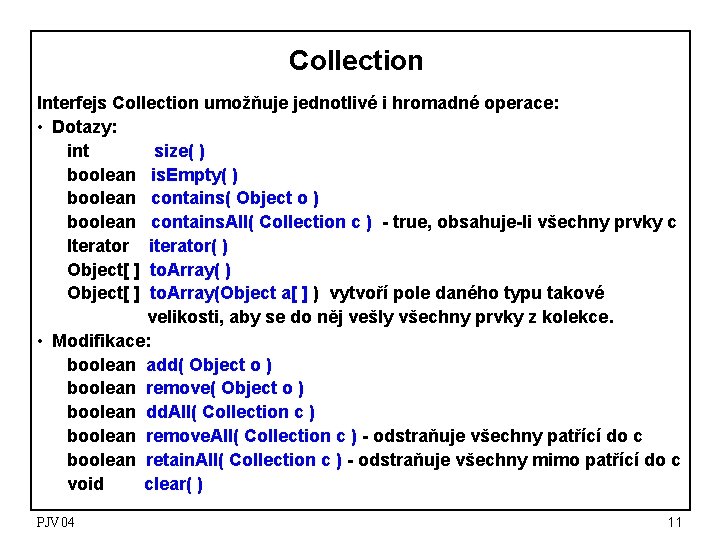 Collection Interfejs Collection umožňuje jednotlivé i hromadné operace: • Dotazy: int size( ) boolean Collection Interfejs Collection umožňuje jednotlivé i hromadné operace: • Dotazy: int size( ) boolean