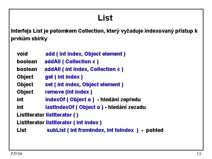 List Interfejs List je potomkem Collection, který vyžaduje indexovaný přístup k prvkům sbírky void List Interfejs List je potomkem Collection, který vyžaduje indexovaný přístup k prvkům sbírky void