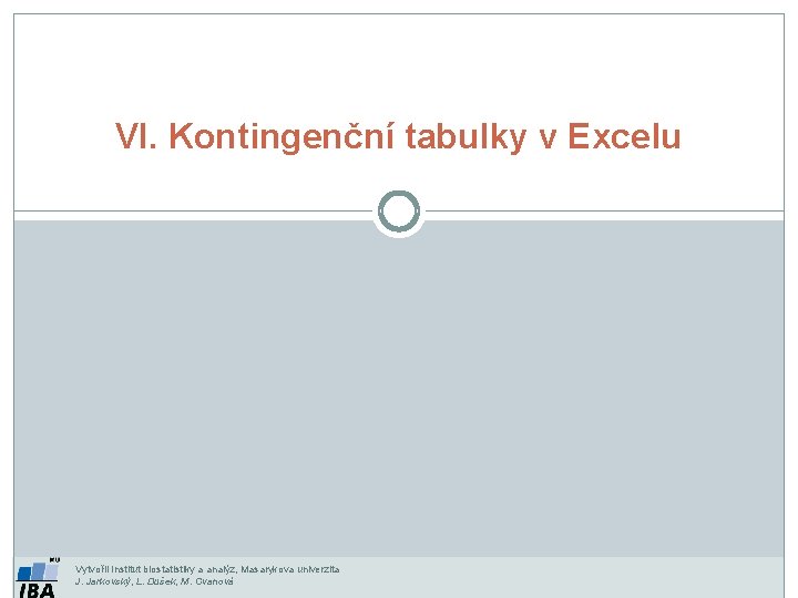 VI. Kontingenční tabulky v Excelu Vytvořil Institut biostatistiky a analýz, Masarykova univerzita J. Jarkovský,