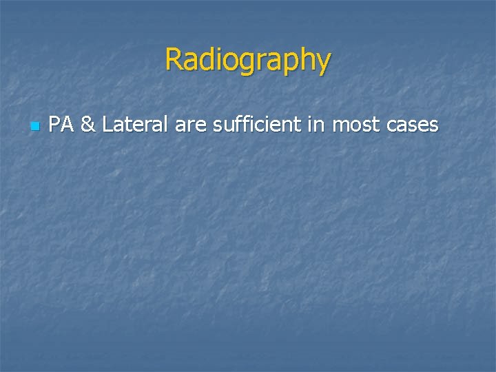 Radiography n PA & Lateral are sufficient in most cases 