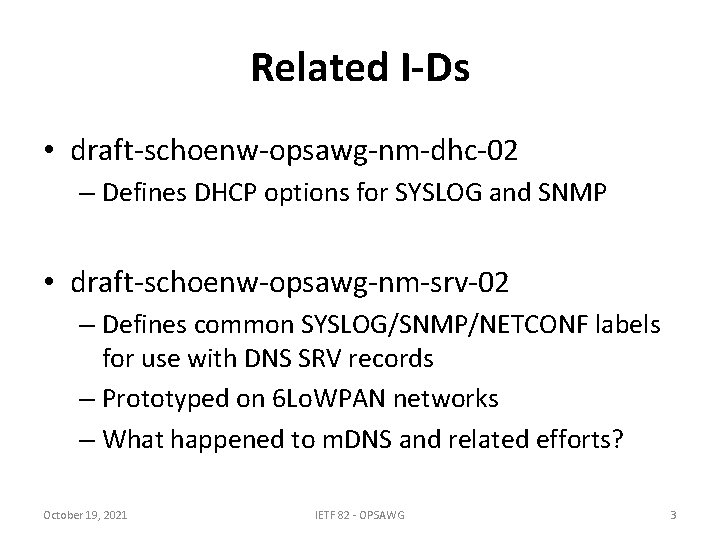 Related I-Ds • draft-schoenw-opsawg-nm-dhc-02 – Defines DHCP options for SYSLOG and SNMP • draft-schoenw-opsawg-nm-srv-02