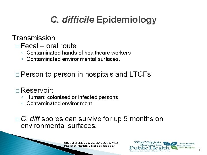 C. difficile Epidemiology Transmission � Fecal – oral route ◦ Contaminated hands of healthcare