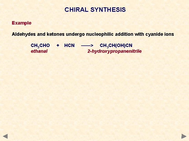 CHIRAL SYNTHESIS Example Aldehydes and ketones undergo nucleophilic addition with cyanide ions CH 3 CHIRAL SYNTHESIS Example Aldehydes and ketones undergo nucleophilic addition with cyanide ions CH 3