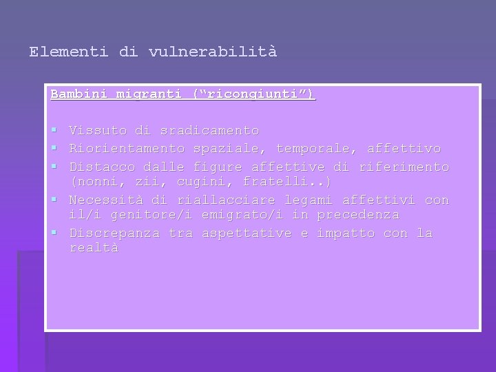 Elementi di vulnerabilità Bambini migranti (“ricongiunti”) § § § Vissuto di sradicamento Riorientamento spaziale,