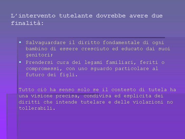 L’intervento tutelante dovrebbe avere due finalità: § Salvaguardare il diritto fondamentale di ogni bambino