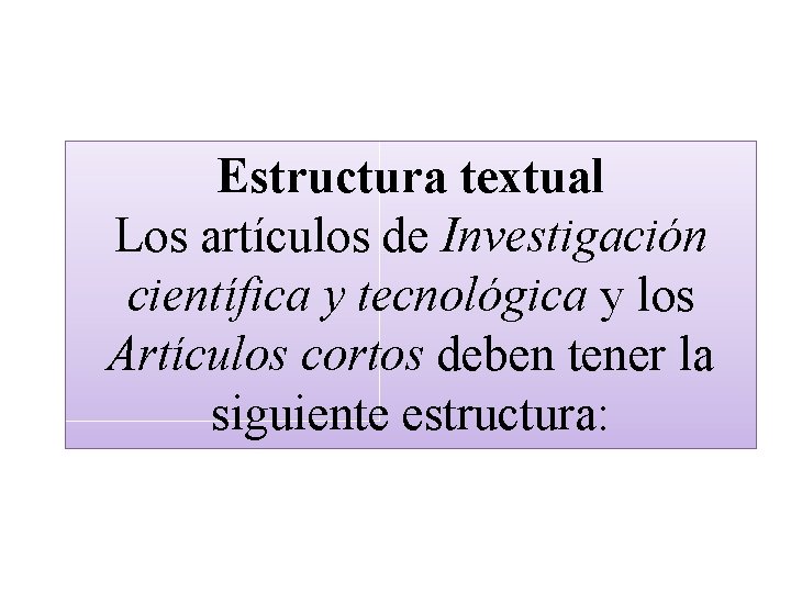 Estructura textual Los artículos de Investigación científica y tecnológica y los Artículos cortos deben