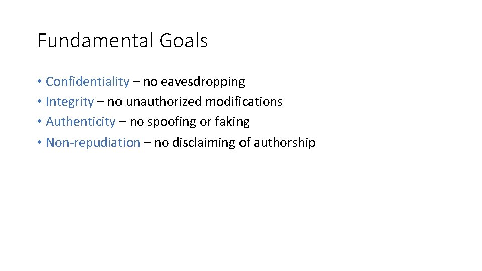 Fundamental Goals • Confidentiality – no eavesdropping • Integrity – no unauthorized modifications •