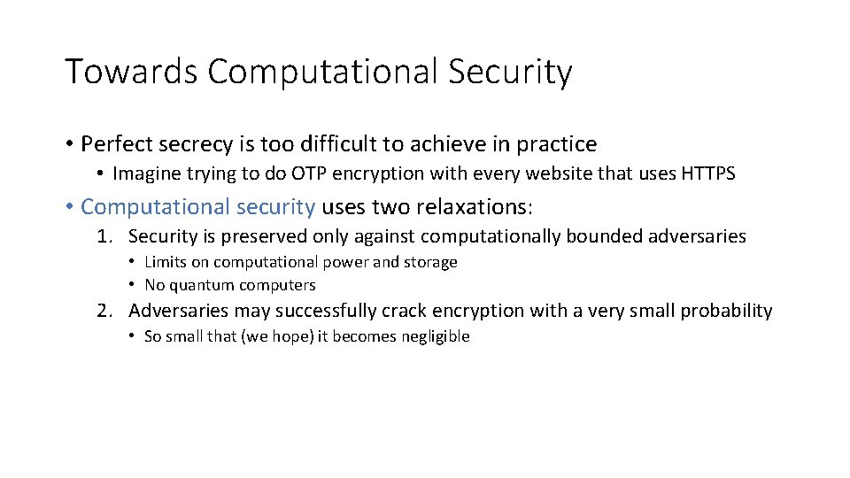 Towards Computational Security • Perfect secrecy is too difficult to achieve in practice •
