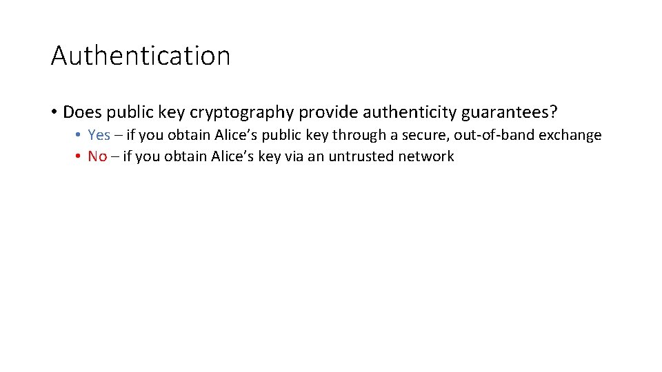 Authentication • Does public key cryptography provide authenticity guarantees? • Yes – if you