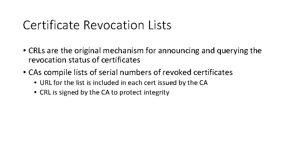 Certificate Revocation Lists • CRLs are the original mechanism for announcing and querying the