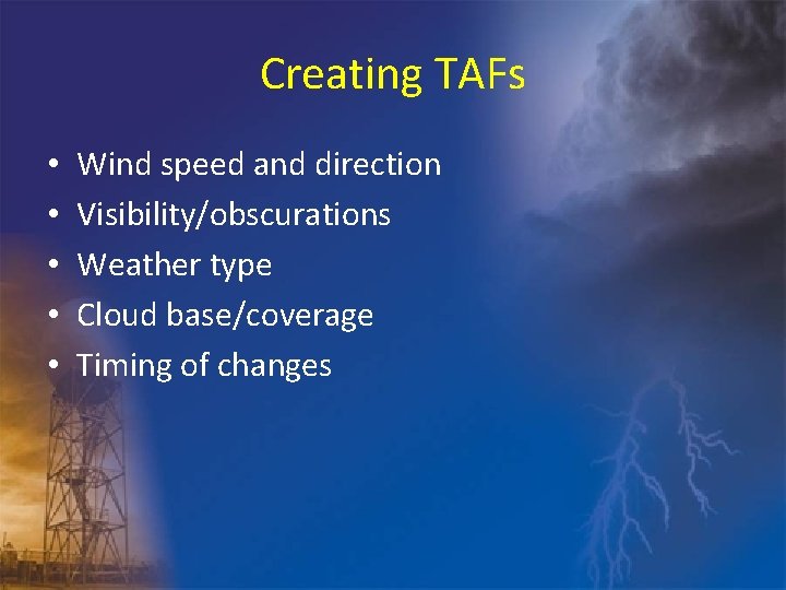 Creating TAFs • • • Wind speed and direction Visibility/obscurations Weather type Cloud base/coverage
