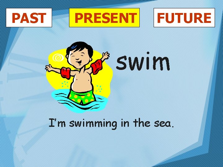 PAST PRESENT FUTURE swim I’m swimming in the sea. 