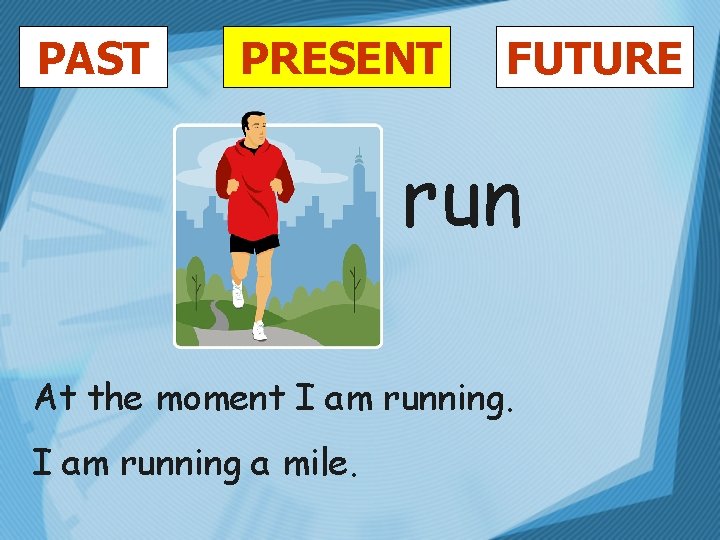 PAST PRESENT FUTURE run At the moment I am running a mile. 