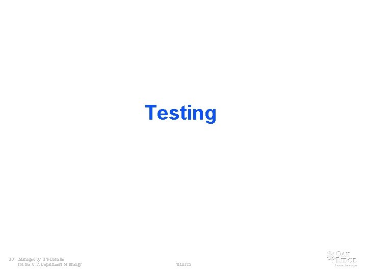 Testing 30 Managed by UT-Battelle for the U. S. Department of Energy Tri. BITS