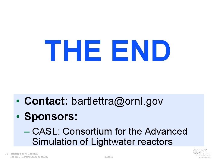 THE END • Contact: bartlettra@ornl. gov • Sponsors: – CASL: Consortium for the Advanced