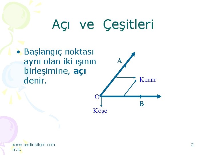 Açı ve Çeşitleri • Başlangıç noktası aynı olan iki ışının birleşimine, açı denir. O