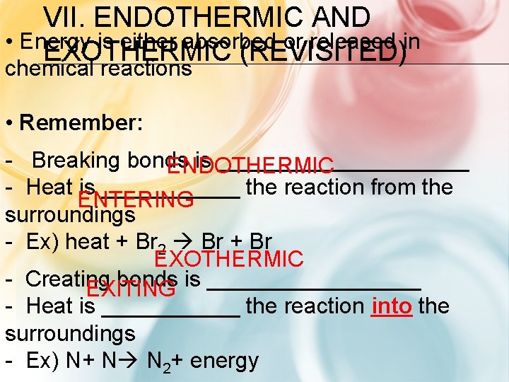 VII. ENDOTHERMIC AND • Energy is either absorbed or released in EXOTHERMIC (REVISITED) chemical