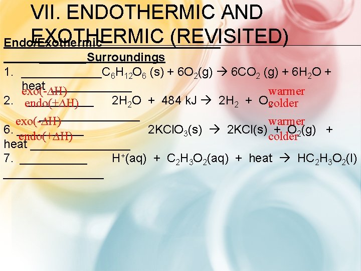 VII. ENDOTHERMIC AND EXOTHERMIC (REVISITED) Endo/Exothermic _______Surroundings 1. ______C 6 H 12 O 6
