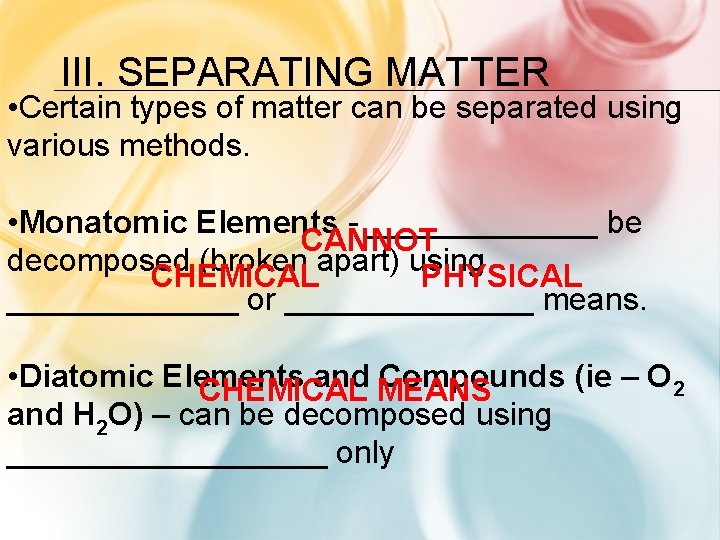 III. SEPARATING MATTER • Certain types of matter can be separated using various methods.