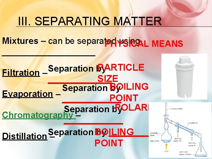 III. SEPARATING MATTER Mixtures – can be separated using MEANS PHYSICAL __________ PARTICLE Separation