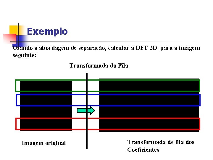 Exemplo Usando a abordagem de separação, calcular a DFT 2 D para a imagem