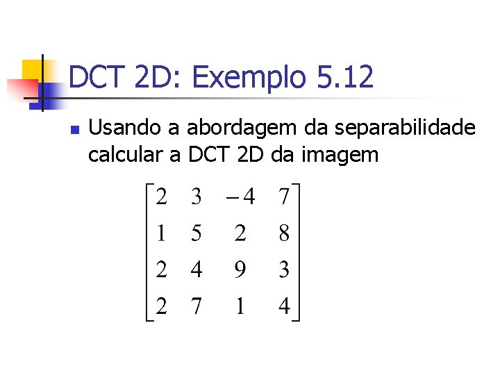 DCT 2 D: Exemplo 5. 12 n Usando a abordagem da separabilidade calcular a