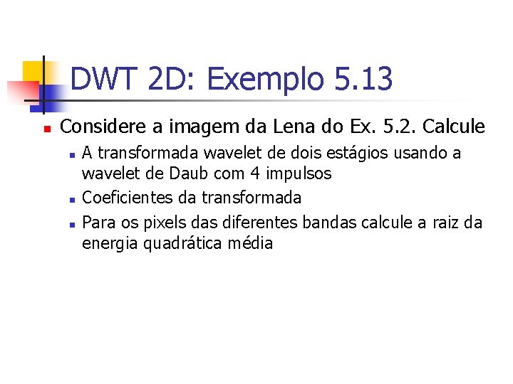 DWT 2 D: Exemplo 5. 13 n Considere a imagem da Lena do Ex.