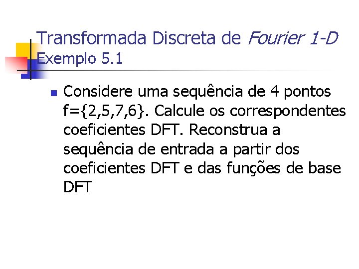 Transformada Discreta de Fourier 1 -D Exemplo 5. 1 n Considere uma sequência de