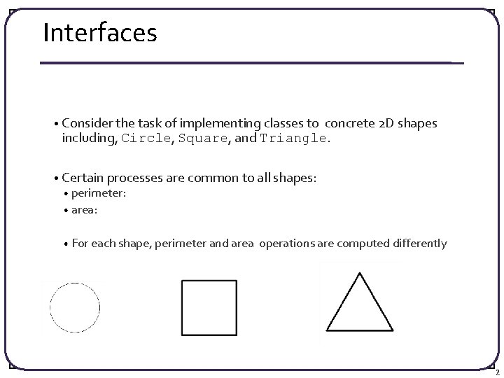 Interfaces • Consider the task of implementing classes to concrete 2 D shapes including,