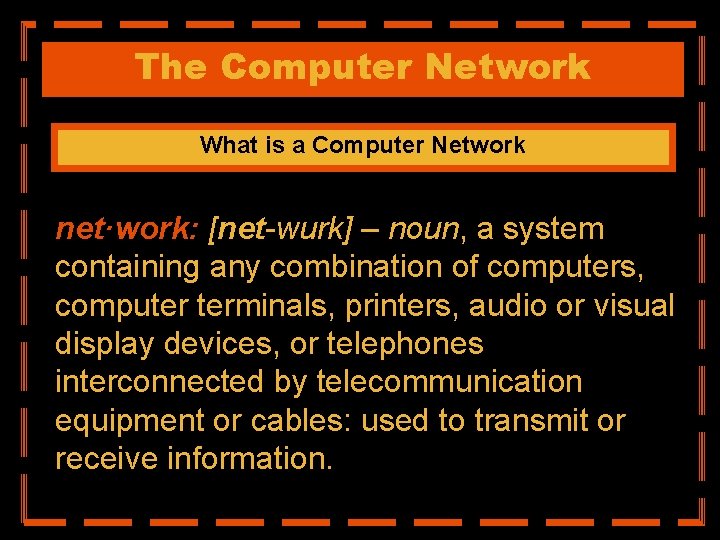 The Computer Network What is a Computer Network net·work: [net-wurk] – noun, a system