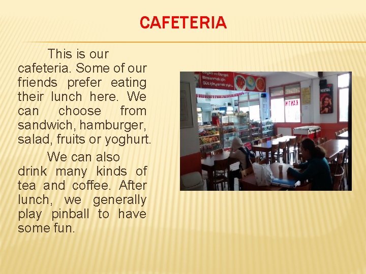 CAFETERIA This is our cafeteria. Some of our friends prefer eating their lunch here.