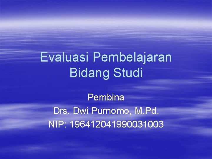 Evaluasi Pembelajaran Bidang Studi Pembina Drs. Dwi Purnomo, M. Pd. NIP: 196412041990031003 