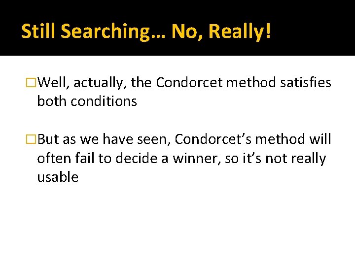 Still Searching… No, Really! �Well, actually, the Condorcet method satisfies both conditions �But as