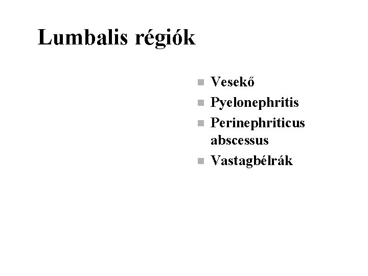 Lumbalis régiók n n Vesekő Pyelonephritis Perinephriticus abscessus Vastagbélrák 