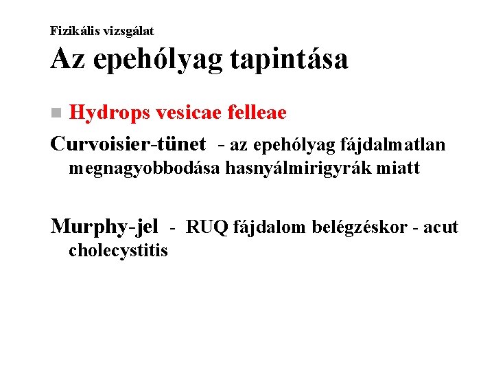 Fizikális vizsgálat Az epehólyag tapintása Hydrops vesicae felleae Curvoisier-tünet - az epehólyag fájdalmatlan n