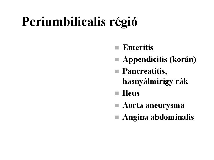 Periumbilicalis régió n n n Enteritis Appendicitis (korán) Pancreatitis, hasnyálmirigy rák Ileus Aorta aneurysma