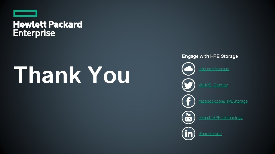 Engage with HPE Storage Thank You hpe. com/storage @HPE_Storage facebook. com/HPEStorage search HPE Technology