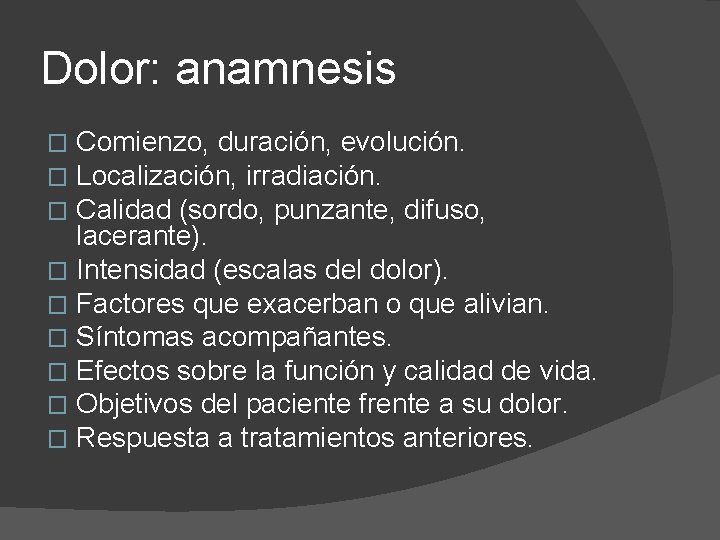 Dolor: anamnesis Comienzo, duración, evolución. Localización, irradiación. Calidad (sordo, punzante, difuso, lacerante). � Intensidad