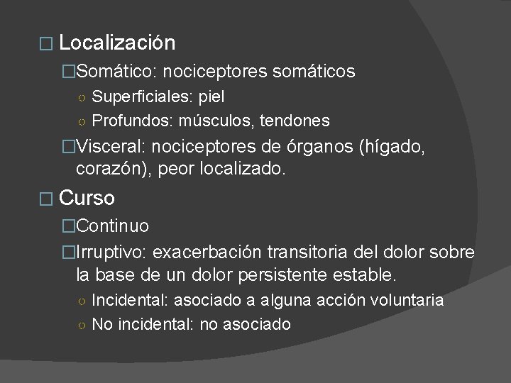 � Localización �Somático: nociceptores somáticos ○ Superficiales: piel ○ Profundos: músculos, tendones �Visceral: nociceptores