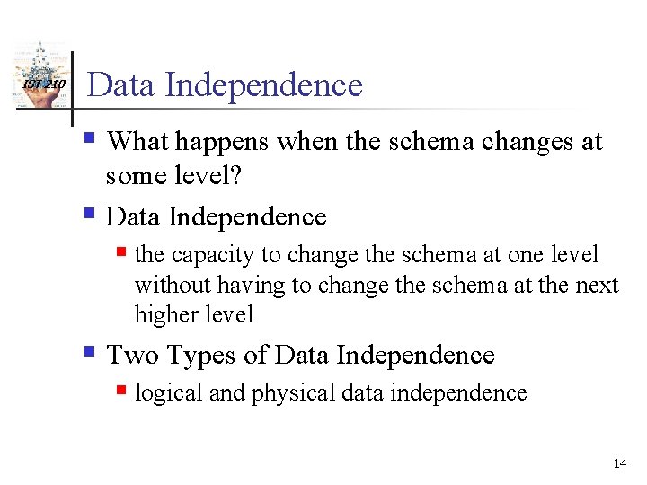 IST 210 Data Independence § What happens when the schema changes at some level?