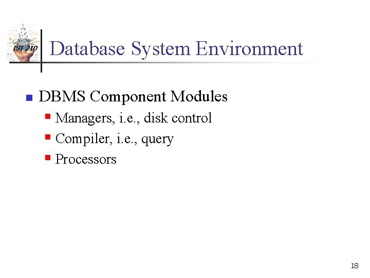 IST 210 n Database System Environment DBMS Component Modules § Managers, i. e. ,