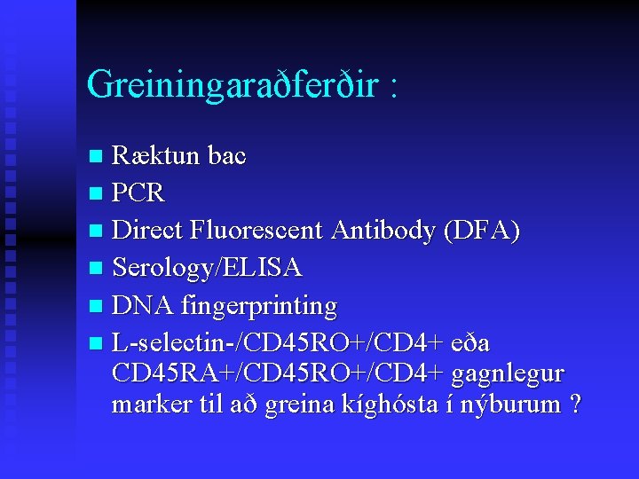 Greiningaraðferðir : Ræktun bac n PCR n Direct Fluorescent Antibody (DFA) n Serology/ELISA n