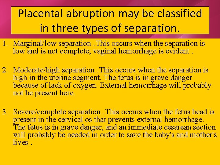 Placental abruption may be classified in three types of separation. 1. Marginal/low separation. This