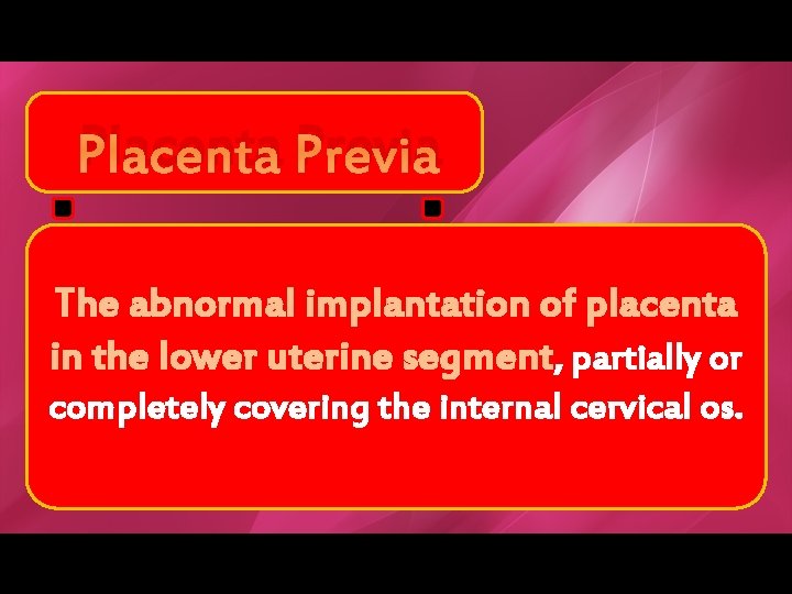 Placenta Previa The abnormal implantation of placenta in the lower uterine segment, partially or