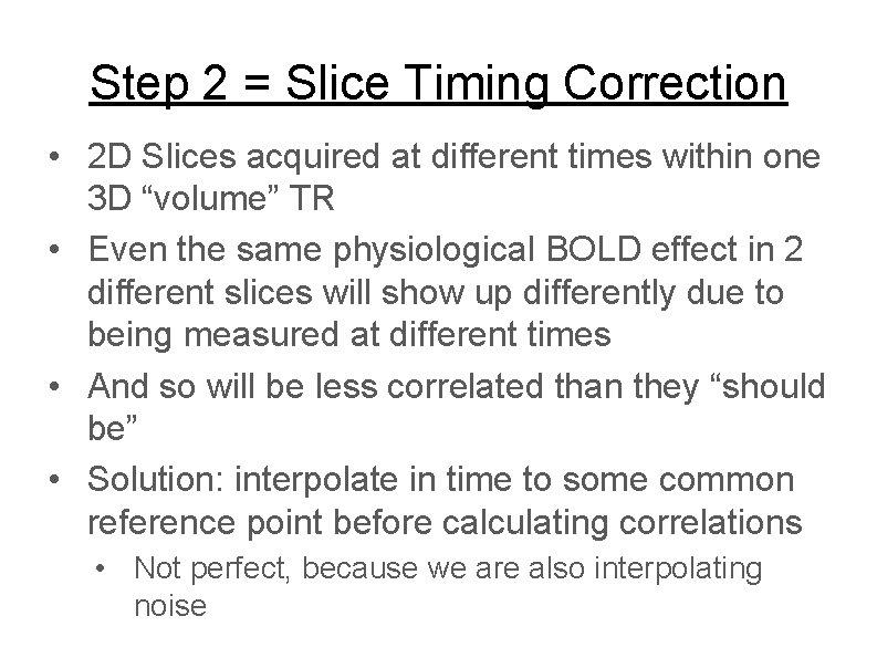 Step 2 = Slice Timing Correction • 2 D Slices acquired at different times