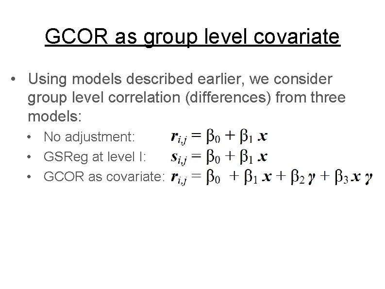 GCOR as group level covariate • Using models described earlier, we consider group level