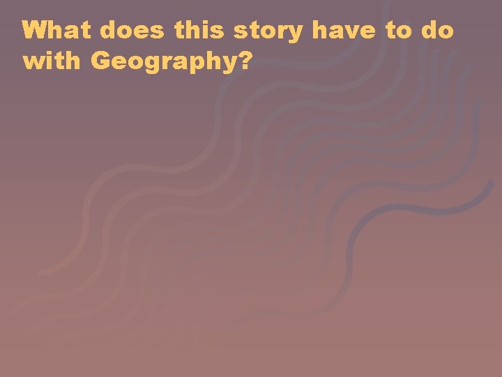 What does this story have to do with Geography? 