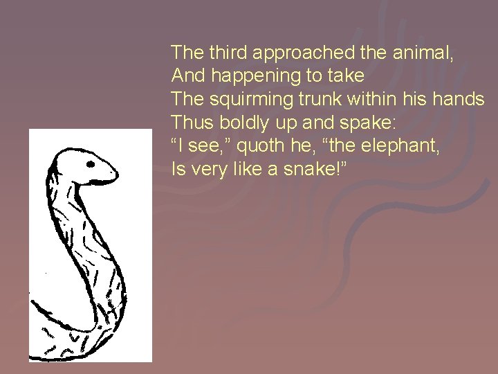 The third approached the animal, And happening to take The squirming trunk within his