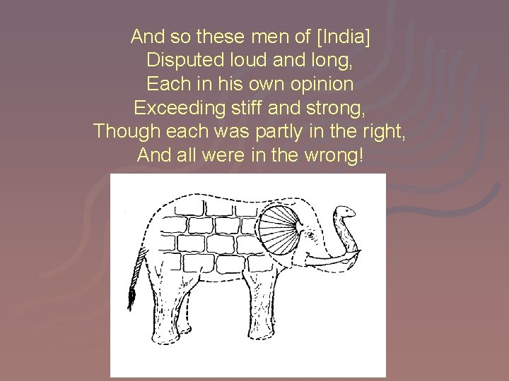And so these men of [India] Disputed loud and long, Each in his own