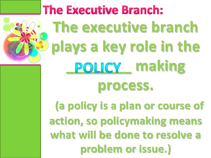 The Executive Branch: The executive branch plays a key role in the ____ making